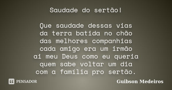 Saudade do sertão! Que saudade dessas vias da terra batida no chão das melhores companhias cada amigo era um irmão ai meu Deus como eu queria quem sabe voltar u... Frase de Guibson Medeiros.