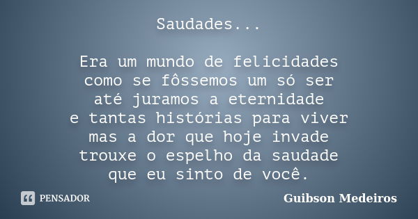 Saudades... Era um mundo de felicidades como se fôssemos um só ser até juramos a eternidade e tantas histórias para viver mas a dor que hoje invade trouxe o esp... Frase de Guibson Medeiros.