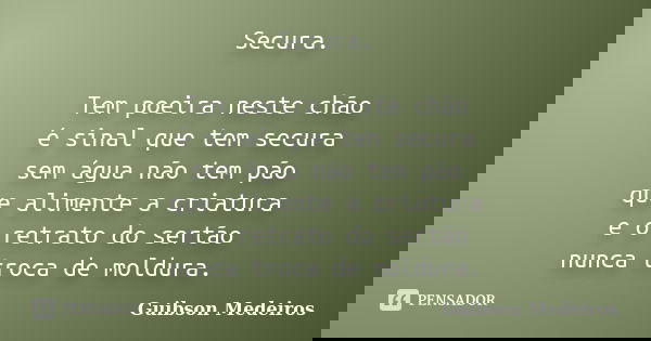 Secura. Tem poeira neste chão é sinal que tem secura sem água não tem pão que alimente a criatura e o retrato do sertão nunca troca de moldura.... Frase de Guibson Medeiros.
