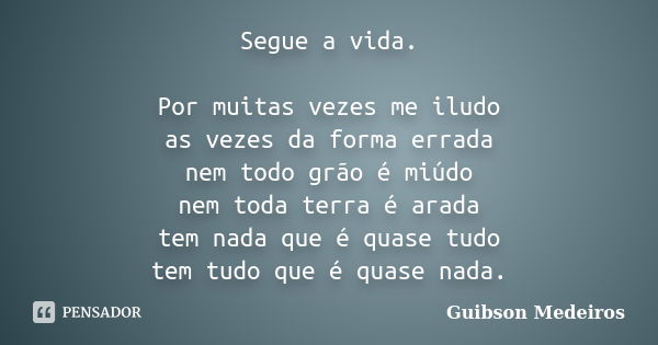 Segue a vida. Por muitas vezes me iludo as vezes da forma errada nem todo grão é miúdo nem toda terra é arada tem nada que é quase tudo tem tudo que é quase nad... Frase de Guibson Medeiros.