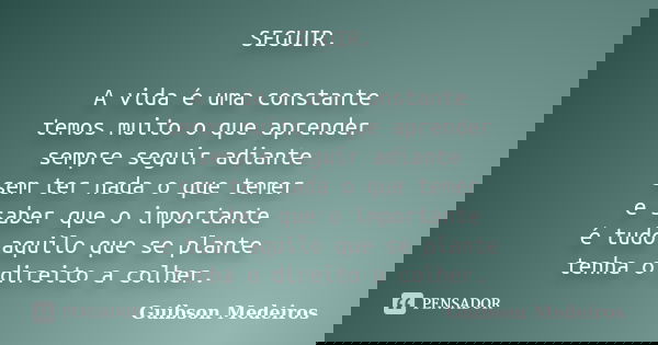 SEGUIR. A vida é uma constante temos muito o que aprender sempre seguir adiante sem ter nada o que temer e saber que o importante é tudo aquilo que se plante te... Frase de Guibson Medeiros.