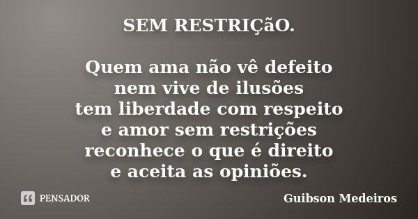 SEM RESTRIÇãO. Quem ama não vê defeito nem vive de ilusões tem liberdade com respeito e amor sem restrições reconhece o que é direito e aceita as opiniões.... Frase de Guibson Medeiros.