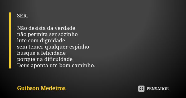 SER. Não desista da verdade não permita ser sozinho lute com dignidade sem temer qualquer espinho busque a felicidade porque na dificuldade Deus aponta um bom c... Frase de Guibson Medeiros.