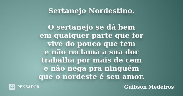 Sertanejo Nordestino. O sertanejo se dá bem em qualquer parte que for vive do pouco que tem e não reclama a sua dor trabalha por mais de cem e não nega pra ning... Frase de Guibson Medeiros.