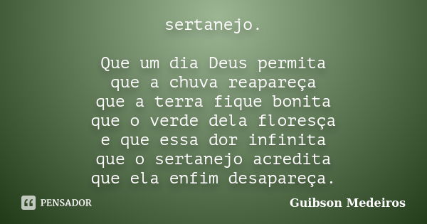 sertanejo. Que um dia Deus permita que a chuva reapareça que a terra fique bonita que o verde dela floresça e que essa dor infinita que o sertanejo acredita que... Frase de Guibson Medeiros.