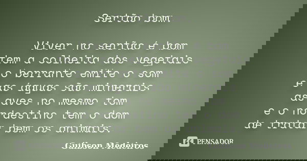 Sertão bom. Viver no sertão é bom tem a colheita dos vegetais o berrante emite o som e as águas são minerais as aves no mesmo tom e o nordestino tem o dom de tr... Frase de Guibson Medeiros.