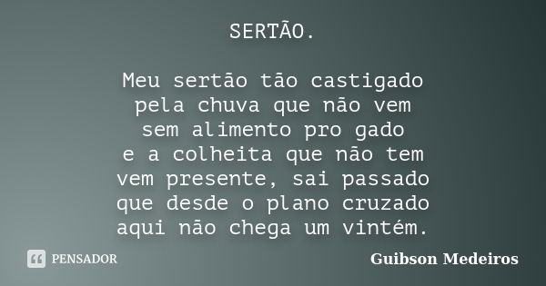 SERTÃO. Meu sertão tão castigado pela chuva que não vem sem alimento pro gado e a colheita que não tem vem presente, sai passado que desde o plano cruzado aqui ... Frase de Guibson Medeiros.