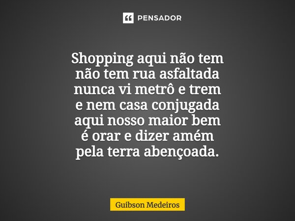 ⁠SERTÃO. Shopping aqui não tem não tem rua asfaltada nunca vi metrô e trem e nem casa conjugada aqui nosso maior bem é orar e dizer amém pela terra abençoada.... Frase de Guibson Medeiros.