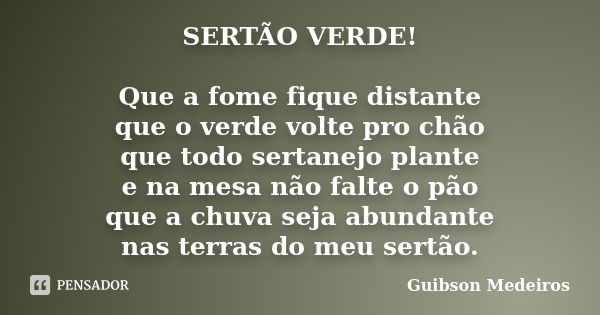 SERTÃO VERDE! Que a fome fique distante que o verde volte pro chão que todo sertanejo plante e na mesa não falte o pão que a chuva seja abundante nas terras do ... Frase de Guibson Medeiros.