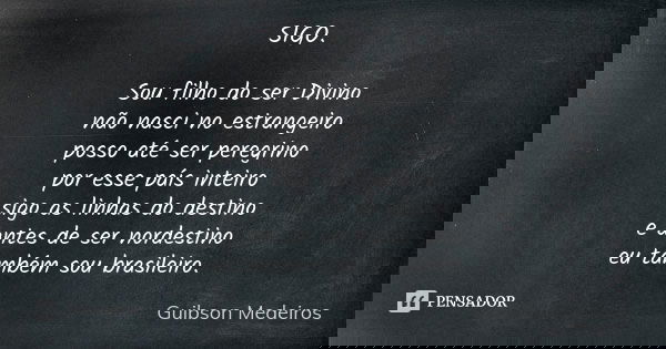 SIGO. Sou filho do ser Divino não nasci no estrangeiro posso até ser peregrino por esse país inteiro sigo as linhas do destino e antes de ser nordestino eu tamb... Frase de Guibson Medeiros.