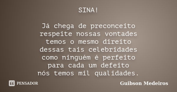 SINA! Já chega de preconceito respeite nossas vontades temos o mesmo direito dessas tais celebridades como ninguém é perfeito para cada um defeito nós temos mil... Frase de Guibson Medeiros.