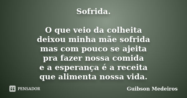 Sofrida. O que veio da colheita deixou minha mãe sofrida mas com pouco se ajeita pra fazer nossa comida e a esperança é a receita que alimenta nossa vida.... Frase de Guibson Medeiros.