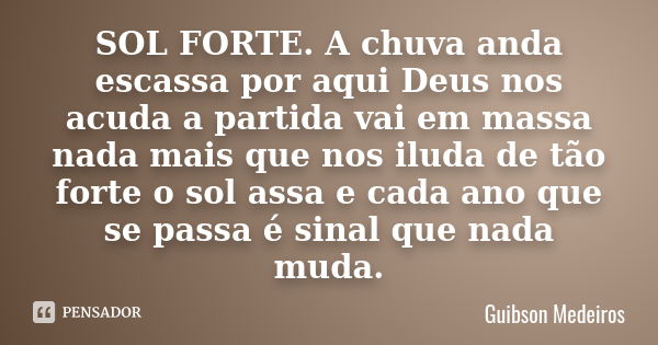 SOL FORTE. A chuva anda escassa por aqui Deus nos acuda a partida vai em massa nada mais que nos iluda de tão forte o sol assa e cada ano que se passa é sinal q... Frase de Guibson Medeiros.