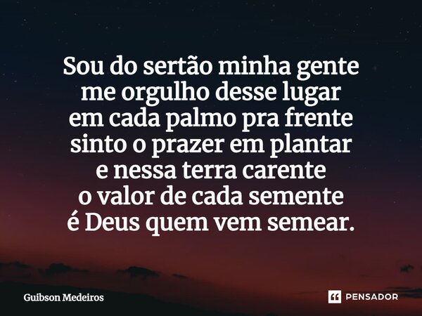⁠Sou do sertão minha gente me orgulho desse lugar em cada palmo pra frente sinto o prazer em plantar e nessa terra carente o valor de cada semente é Deus quem v... Frase de Guibson Medeiros.