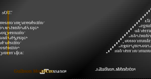 SOU. Eu mesmo me predestino orgulho eu tenho da raça da terra sou genuíno não tenho nada de graça posso mudar de destino negar que sou nordestino não tem no mun... Frase de Guibson Medeiros.