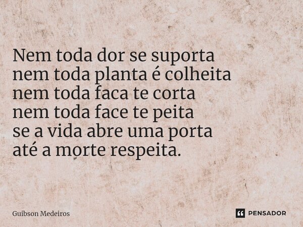 ⁠SURTO! Nem toda dor se suporta nem toda planta é colheita nem toda faca te corta nem toda face te peita se a vida abre uma porta até a morte respeita.... Frase de Guibson Medeiros.