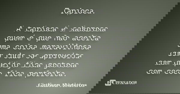 Tapioca. A tapioca é saborosa quem é que não aceita uma coisa maravilhosa com tudo se aproveita com queijo fica gostosa com coco fica perfeita.... Frase de Guibson Medeiros.