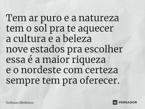 ⁠Tem ar puro e a natureza tem o sol pra te aquecer a cultura e a beleza nove estados pra escolher essa é a maior riqueza e o nordeste com certeza sempre tem pra... Frase de Guibson Medeiros.