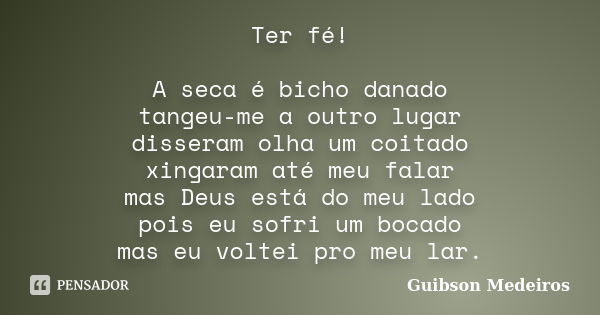 Ter fé! A seca é bicho danado tangeu-me a outro lugar disseram olha um coitado xingaram até meu falar mas Deus está do meu lado pois eu sofri um bocado mas eu v... Frase de Guibson Medeiros.