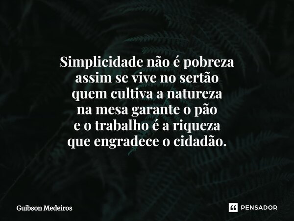 ⁠TERRA. Simplicidade não é pobreza assim se vive no sertão quem cultiva a natureza na mesa garante o pão e o trabalho é a riqueza que engradece o cidadão.... Frase de Guibson Medeiros.