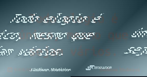 Todo elogio é único, mesmo que sejam vários.... Frase de Guibson Medeiros.