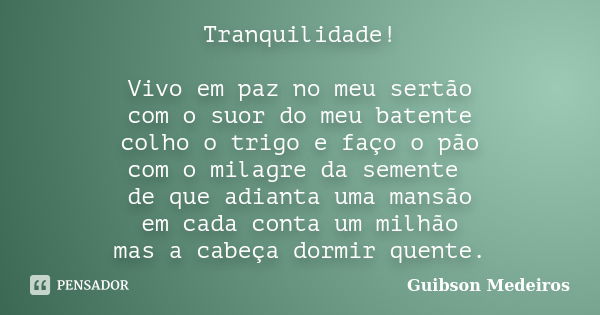 Tranquilidade! Vivo em paz no meu sertão com o suor do meu batente colho o trigo e faço o pão com o milagre da semente de que adianta uma mansão em cada conta u... Frase de Guibson Medeiros.