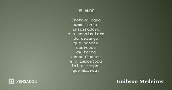 UM AMOR Brotava água numa fonte inspiradora e a construtora da criança que nasceu apareceu de forma avassaladora e a impostora foi o tempo que morreu.... Frase de Guibson Medeiros.