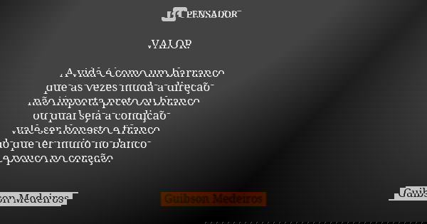VALOR. A vida é como um barranco que as vezes muda a direção não importa preto ou branco ou qual seja a condição vale ser honesto e franco do que ter muito no b... Frase de Guibson Medeiros.