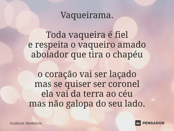 ⁠Vaqueirama. Toda vaqueira é fiel e respeita o vaqueiro amado aboiador que tira o chapéu o coração vai ser laçado mas se quiser ser coronel ela vai da terra ao ... Frase de Guibson Medeiros.