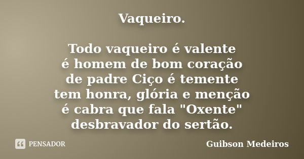 Vaqueiro. Todo vaqueiro é valente é homem de bom coração de padre Ciço é temente tem honra, glória e menção é cabra que fala "Oxente" desbravador do s... Frase de Guibson Medeiros.