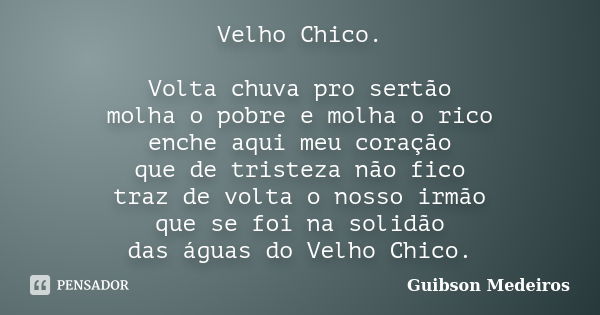 Velho Chico. Volta chuva pro sertão molha o pobre e molha o rico enche aqui meu coração que de tristeza não fico traz de volta o nosso irmão que se foi na solid... Frase de Guibson Medeiros.