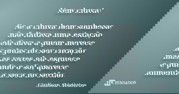 Vem chuva! Se a chuva bem soubesse não faltava uma estação ela dava a quem merece as gotas do seu coração mas as vezes ela esquece e quando o sol aparece aument... Frase de Guibson Medeiros.