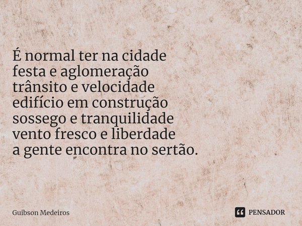 ⁠Vento bom. É normal ter na cidade
festa e aglomeração
trânsito e velocidade
edifício em construção
sossego e tranquilidade
vento fresco e liberdade
a gente enc... Frase de Guibson Medeiros.