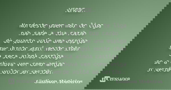 VERDE. Nordeste quem não te liga não sabe a tua razão de quanto vale uma espiga que brota aqui neste chão a seca ainda castiga se a chuva vem como amiga o verde... Frase de Guibson Medeiros.