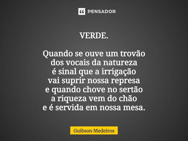 VERDE. ⁠Quando se ouve um trovão dos vocais da natureza é sinal que a irrigação vai suprir nossa represa e quando chove no sertão a riqueza vem do chão e é serv... Frase de Guibson Medeiros.