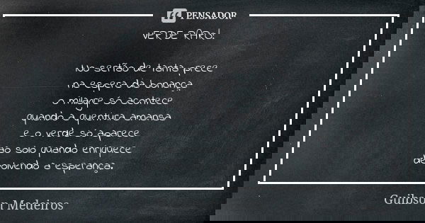 VERDE RARO! No sertão de tanta prece na espera da bonança o milagre só acontece quando a quentura amansa e o verde só aparece ao solo quando enriquece devolvend... Frase de Guibson Medeiros.