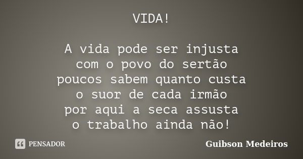 VIDA! A vida pode ser injusta com o povo do sertão poucos sabem quanto custa o suor de cada irmão por aqui a seca assusta o trabalho ainda não!... Frase de Guibson Medeiros.