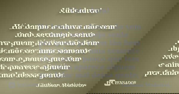 Vida dura! Há tempo a chuva não vem todo sertanejo sente pra quem já viveu tão bem hoje não ver uma semente vive com o pouco que tem e ainda aparece alguém pra ... Frase de Guibson Medeiros.