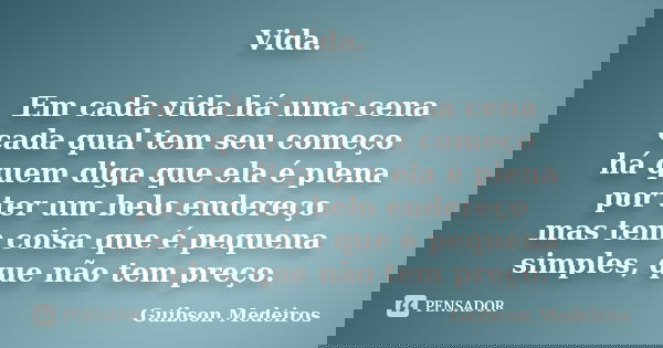 Vida. Em cada vida há uma cena cada qual tem seu começo há quem diga que ela é plena por ter um belo endereço mas tem coisa que é pequena simples, que não tem p... Frase de Guibson Medeiros.