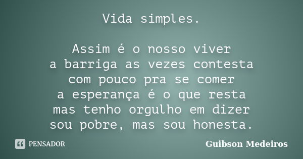 Vida simples. Assim é o nosso viver a barriga as vezes contesta com pouco pra se comer a esperança é o que resta mas tenho orgulho em dizer sou pobre, mas sou h... Frase de Guibson Medeiros.