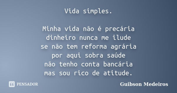 Vida simples. Minha vida não é precária dinheiro nunca me ilude se não tem reforma agrária por aqui sobra saúde não tenho conta bancária mas sou rico de atitude... Frase de Guibson Medeiros.