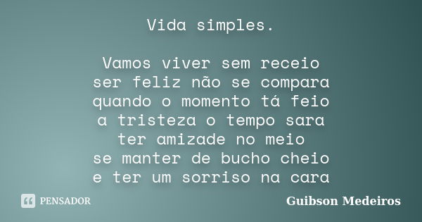 Vida simples. Vamos viver sem receio ser feliz não se compara quando o momento tá feio a tristeza o tempo sara ter amizade no meio se manter de bucho cheio e te... Frase de Guibson Medeiros.