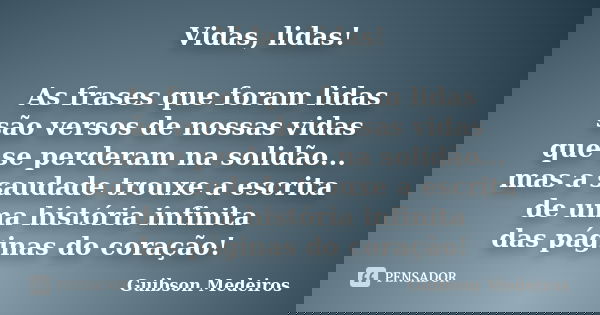 Vidas, lidas! As frases que foram lidas são versos de nossas vidas que se perderam na solidão... mas a saudade trouxe a escrita de uma história infinita das pág... Frase de Guibson Medeiros.