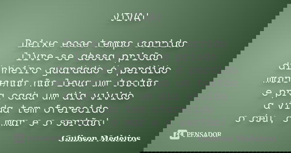 VIVA! Deixe esse tempo corrido livre-se dessa prisão dinheiro guardado é perdido morrendo não leva um tostão e pra cada um dia vivido a vida tem oferecido o céu... Frase de Guibson Medeiros.