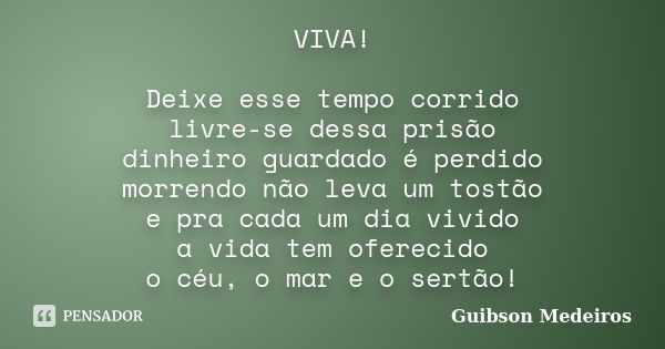 VIVA! Deixe esse tempo corrido livre-se dessa prisão dinheiro guardado é perdido morrendo não leva um tostão e pra cada um dia vivido a vida tem oferecido o céu... Frase de Guibson Medeiros.