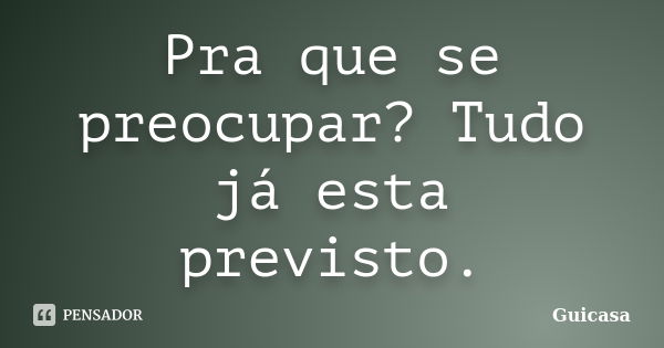 Pra que se preocupar? Tudo já esta previsto.... Frase de guicasa.