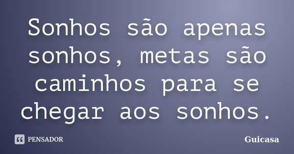 Sonhos são apenas sonhos, metas são caminhos para se chegar aos sonhos.... Frase de Guicasa.