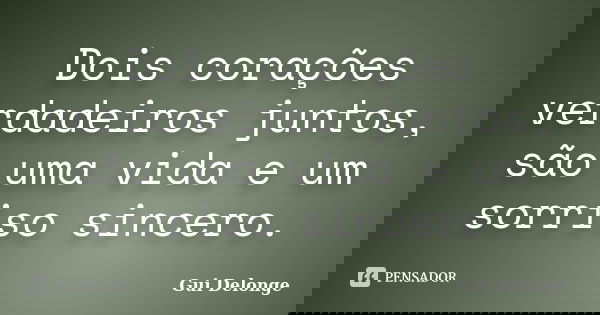Dois corações verdadeiros juntos, são uma vida e um sorriso sincero.... Frase de Gui Delonge.