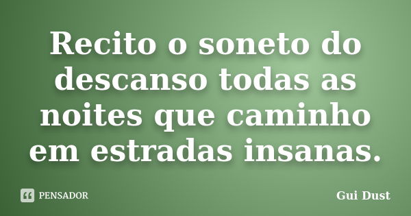 Recito o soneto do descanso todas as noites que caminho em estradas insanas.... Frase de Gui Dust.