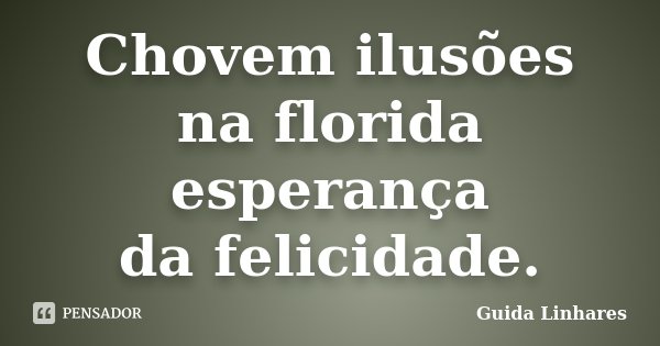 Chovem ilusões na florida esperança da felicidade.... Frase de Guida Linhares.